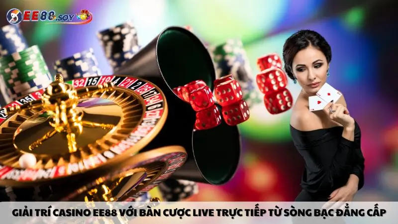 Giải trí casino EE88 với bàn cược live trực tiếp từ sòng bạc đẳng cấp